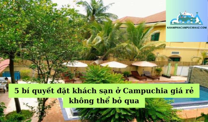 5 bí quyết đặt khách sạn ở Campuchia giá rẻ không thể bỏ qua