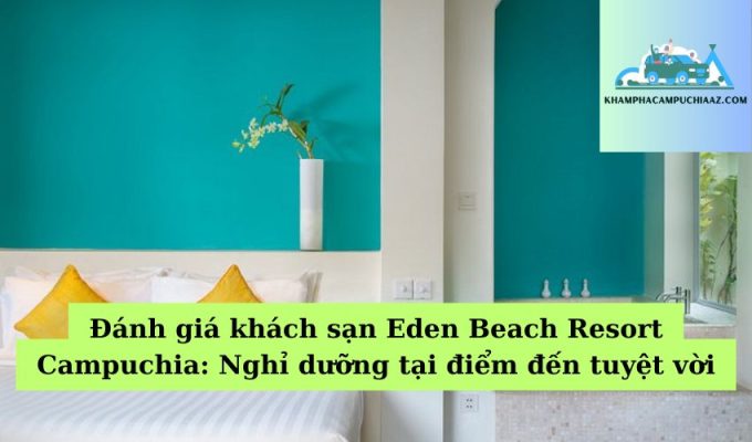 Đánh giá khách sạn Eden Beach Resort Campuchia Nghỉ dưỡng tại điểm đến tuyệt vời