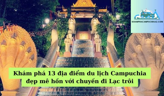 Khám phá 13 địa điểm du lịch Campuchia đẹp mê hồn với chuyến đi Lạc trôi