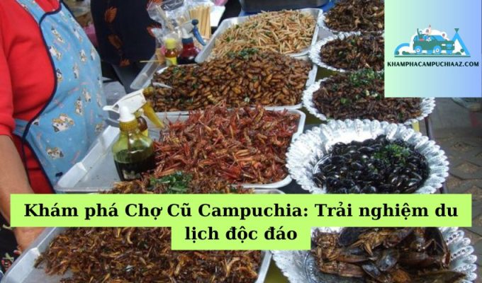 Khám phá Chợ Cũ Campuchia Trải nghiệm du lịch độc đáo