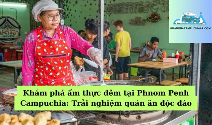 Khám phá ẩm thực đêm tại Phnom Penh Campuchia Trải nghiệm quán ăn độc đáo