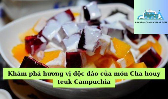 Khám phá hương vị độc đáo của món Cha houy teuk Campuchia