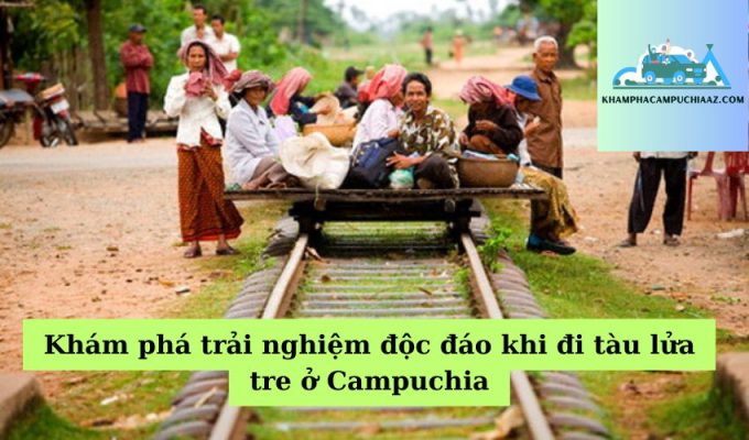 Khám phá trải nghiệm độc đáo khi đi tàu lửa tre ở Campuchia