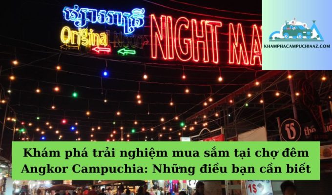 Khám phá trải nghiệm mua sắm tại chợ đêm Angkor Campuchia Những điều bạn cần biết