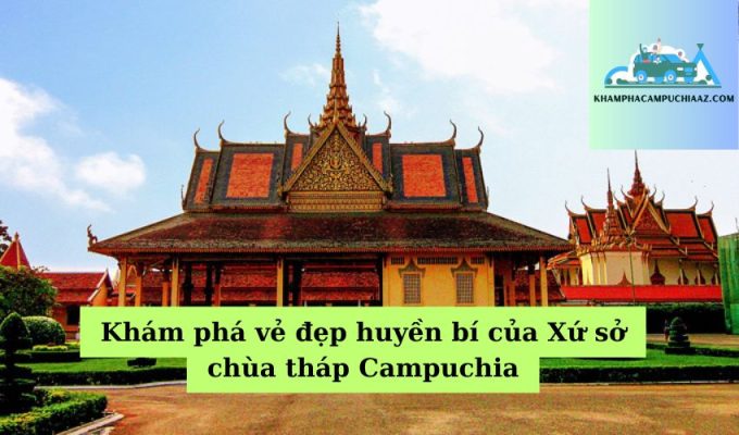 Khám phá vẻ đẹp huyền bí của Xứ sở chùa tháp Campuchia