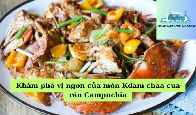 Khám phá vị ngon của món Kdam chaa cua rán Campuchia