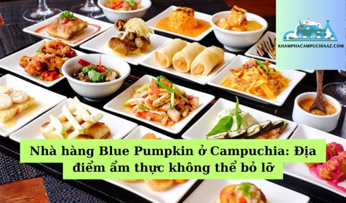 Nhà hàng Blue Pumpkin ở Campuchia Địa điểm ẩm thực không thể bỏ lỡ