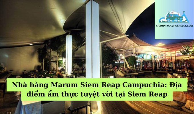 Nhà hàng Marum Siem Reap Campuchia Địa điểm ẩm thực tuyệt vời tại Siem Reap