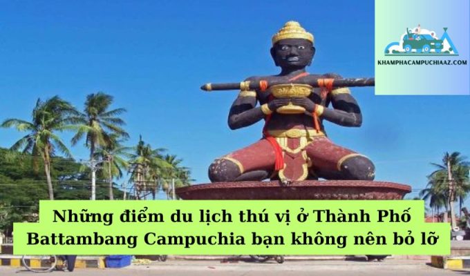 Những điểm du lịch thú vị ở Thành Phố Battambang Campuchia bạn không nên bỏ lỡ