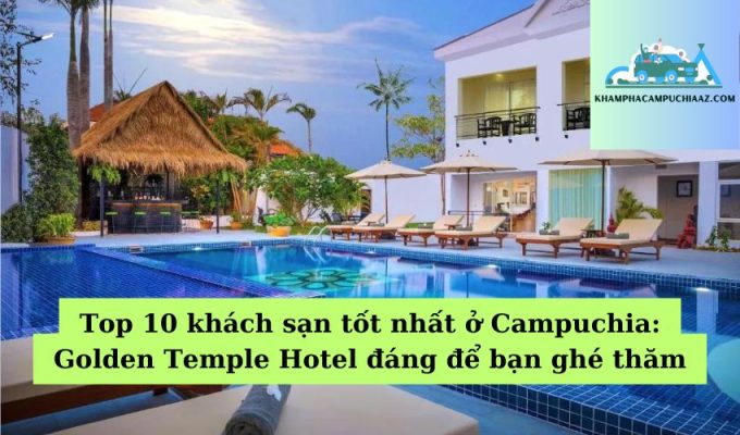 Top 10 khách sạn tốt nhất ở Campuchia Golden Temple Hotel đáng để bạn ghé thăm