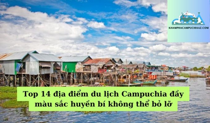 Top 14 địa điểm du lịch Campuchia đầy màu sắc huyền bí không thể bỏ lỡ