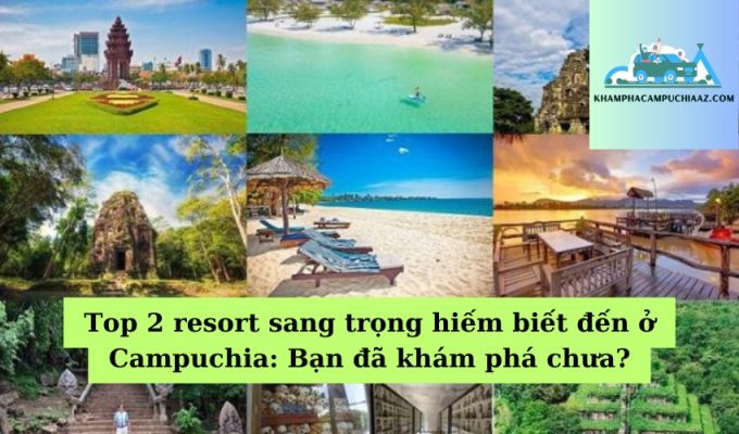 Top 2 resort sang trọng hiếm biết đến ở Campuchia Bạn đã khám phá chưa