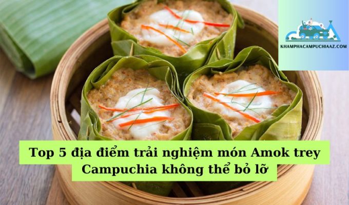 Top 5 địa điểm trải nghiệm món Amok trey Campuchia không thể bỏ lỡ