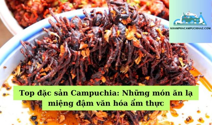 Top đặc sản Campuchia Những món ăn lạ miệng đậm văn hóa ẩm thực