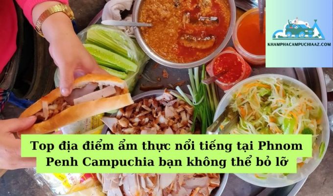 Top địa điểm ẩm thực nổi tiếng tại Phnom Penh Campuchia bạn không thể bỏ lỡ