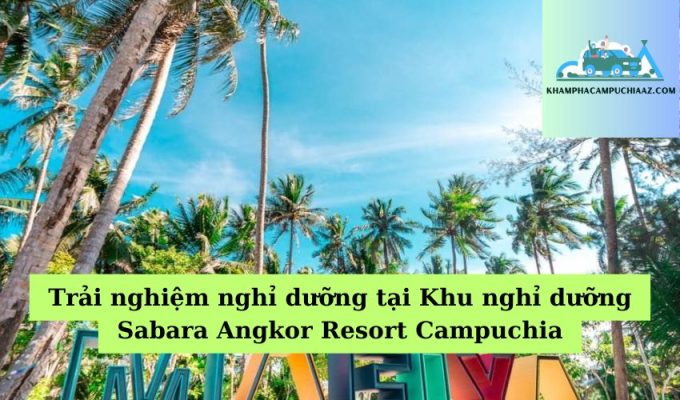 Trải nghiệm nghỉ dưỡng tại Khu nghỉ dưỡng Sabara Angkor Resort Campuchia