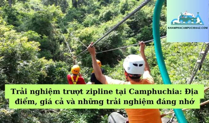 Trải nghiệm trượt zipline tại Camphuchia Địa điểm, giá cả và những trải nghiệm đáng nhớ